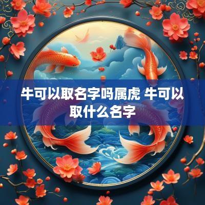牛可以取名字吗属虎 牛可以取什么名字