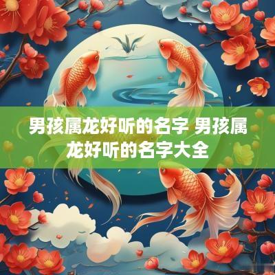 男孩属龙好听的名字 男孩属龙好听的名字大全