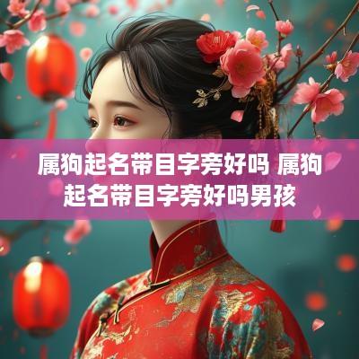 属狗起名带目字旁好吗 属狗起名带目字旁好吗男孩