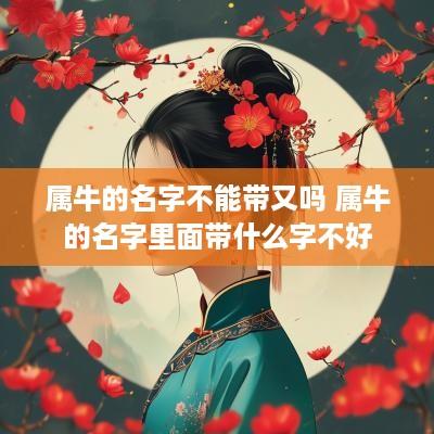 属牛的名字不能带又吗 属牛的名字里面带什么字不好