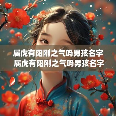 属虎有阳刚之气吗男孩名字 属虎有阳刚之气吗男孩名字叫什么