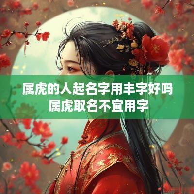 属虎的人起名字用丰字好吗 属虎取名不宜用字