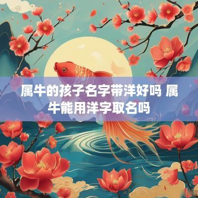 属牛的孩子名字带洋好吗 属牛能用洋字取名吗