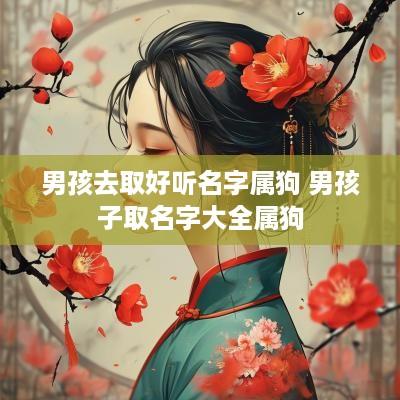 男孩去取好听名字属狗 男孩子取名字大全属狗
