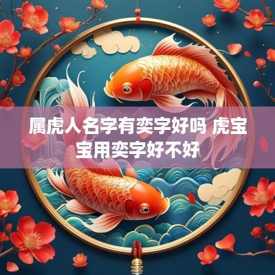 属虎人名字有奕字好吗 虎宝宝用奕字好不好