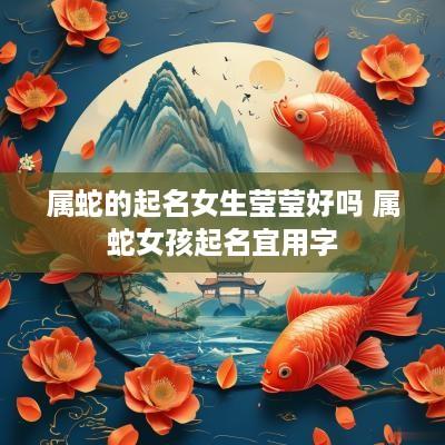 属蛇的起名女生莹莹好吗 属蛇女孩起名宜用字