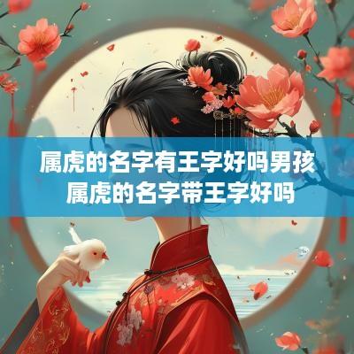 属虎的名字有王字好吗男孩 属虎的名字带王字好吗