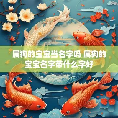 属狗的宝宝当名字吗 属狗的宝宝名字带什么字好