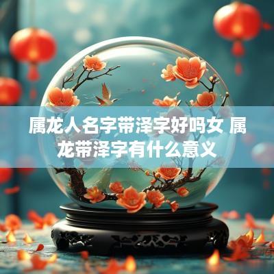 属龙人名字带泽字好吗女 属龙带泽字有什么意义