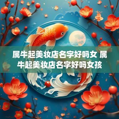 属牛起美妆店名字好吗女 属牛起美妆店名字好吗女孩