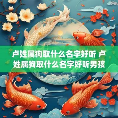 卢姓属狗取什么名字好听 卢姓属狗取什么名字好听男孩