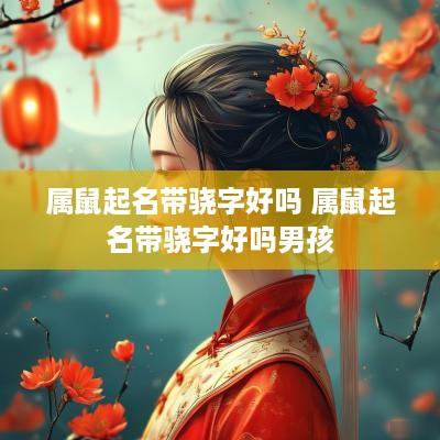 属鼠起名带骁字好吗 属鼠起名带骁字好吗男孩