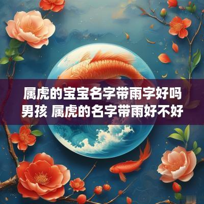 属虎的宝宝名字带雨字好吗男孩 属虎的名字带雨好不好