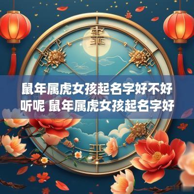 蛇年属虎女孩起名字好不好听呢 蛇年属虎女孩起名字好不好听呢