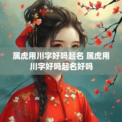 属虎用川字好吗起名 属虎用川字好吗起名好吗