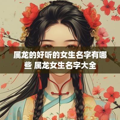 属龙的好听的女生名字有哪些 属龙女生名字大全