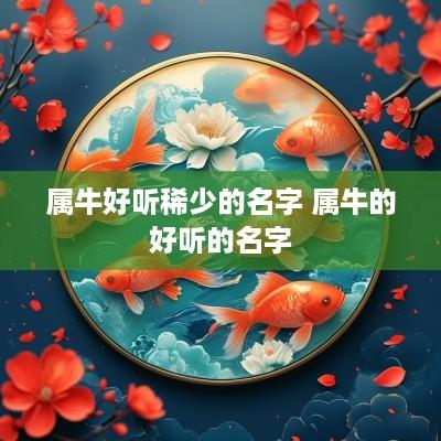 属牛好听稀少的名字 属牛的好听的名字