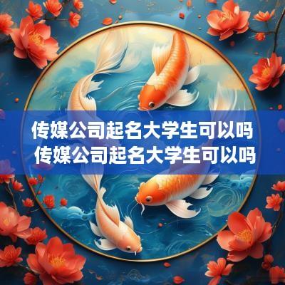 传媒公司起名大学生可以吗 传媒公司起名大学生可以吗
