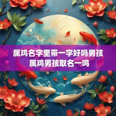 属鸡名字里带一字好吗男孩 属鸡男孩取名一鸣