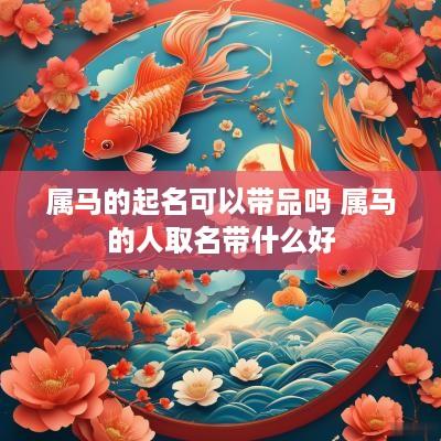 属马的起名可以带品吗 属马的人取名带什么好