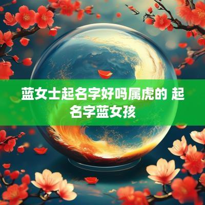 蓝女士起名字好吗属虎的 起名字蓝女孩
