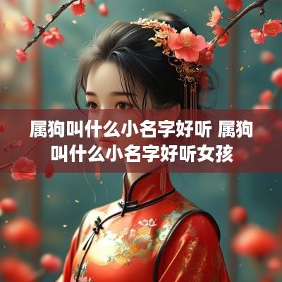 属狗叫什么小名字好听 属狗叫什么小名字好听女孩