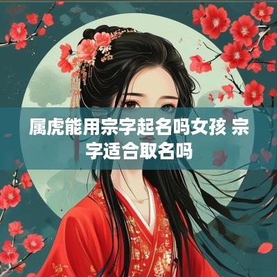 属虎能用宗字起名吗女孩 宗字适合取名吗