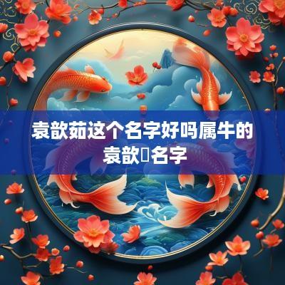 袁歆茹这个名字好吗属牛的 袁歆玥名字