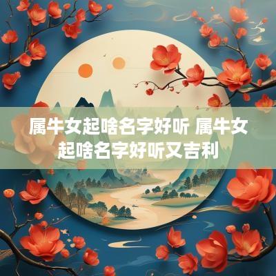 属牛女起啥名字好听 属牛女起啥名字好听又吉利
