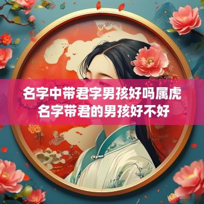 名字中带君字男孩好吗属虎 名字带君的男孩好不好