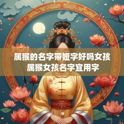 属猴的名字带娅字好吗女孩 属猴女孩名字宜用字