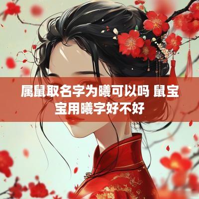属鼠取名字为曦可以吗 鼠宝宝用曦字好不好