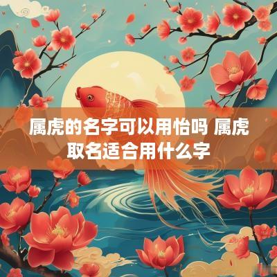 属虎的名字可以用怡吗 属虎取名适合用什么字