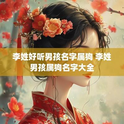 李姓好听男孩名字属狗 李姓男孩属狗名字大全