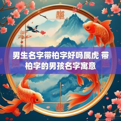 男生名字带柏字好吗属虎 带柏字的男孩名字寓意