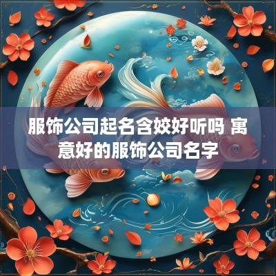 服饰公司起名含姣好听吗 寓意好的服饰公司名字