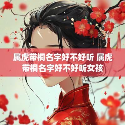 属虎带桐名字好不好听 属虎带桐名字好不好听女孩