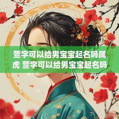 萱字可以给男宝宝起名吗属虎 萱字可以给男宝宝起名吗属虎的