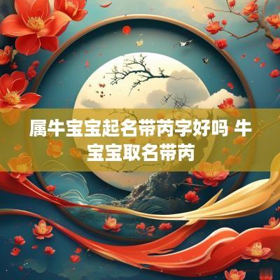 属牛宝宝起名带芮字好吗 牛宝宝取名带芮