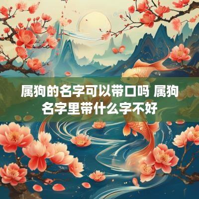 属狗的名字可以带口吗 属狗名字里带什么字不好