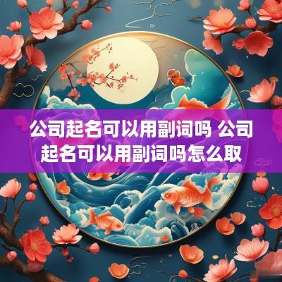 公司起名可以用副词吗 公司起名可以用副词吗怎么取