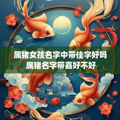 属猪女孩名字中带佳字好吗 属猪名字带嘉好不好