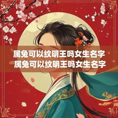 属兔可以纹明王吗女生名字 属兔可以纹明王吗女生名字大全