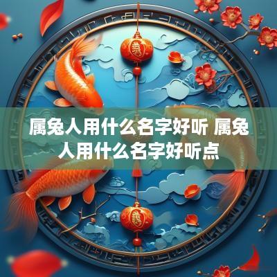 属兔人用什么名字好听 属兔人用什么名字好听点