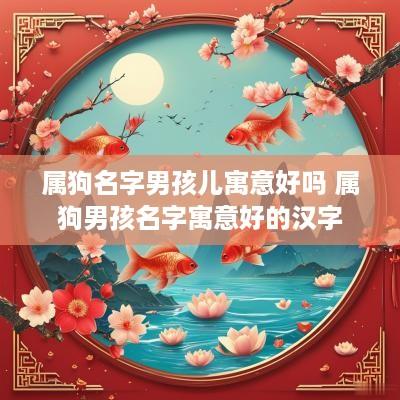 属狗名字男孩儿寓意好吗 属狗男孩名字寓意好的汉字