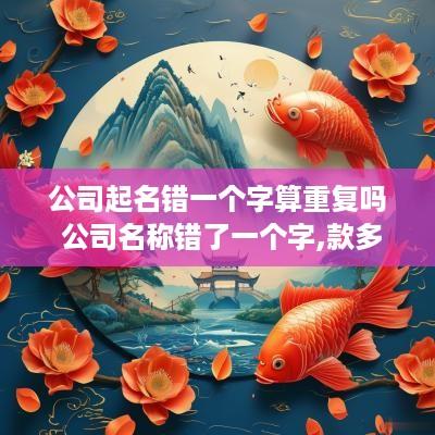 公司起名错一个字算重复吗 公司名称错了一个字,款多久退回