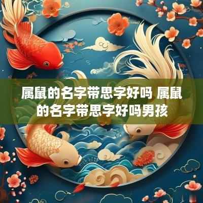 属鼠的名字带思字好吗 属鼠的名字带思字好吗男孩