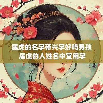 属虎的名字带兴字好吗男孩 属虎的人姓名中宜用字