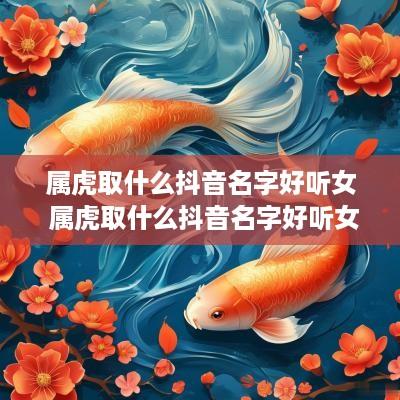 属虎取什么抖音名字好听女 属虎取什么抖音名字好听女生