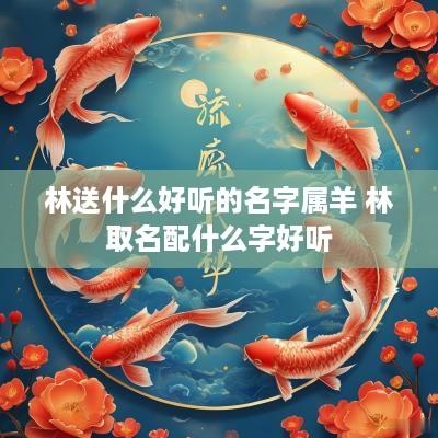 林送什么好听的名字属羊 林取名配什么字好听